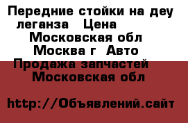 Передние стойки на деу леганза › Цена ­ 4 000 - Московская обл., Москва г. Авто » Продажа запчастей   . Московская обл.